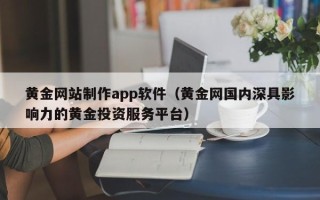 扬州黄金网站制作app软件（黄金网国内深具影响力的黄金投资服务平台）