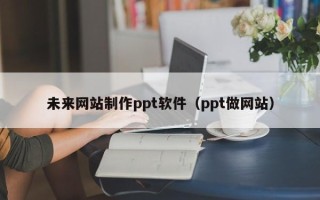 扬州未来网站制作ppt软件（ppt做网站）