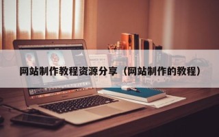 扬州网站制作教程资源分享（网站制作的教程）