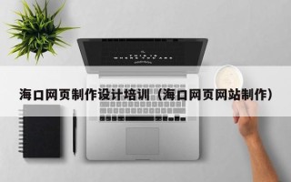 扬州海口网页制作设计培训（海口网页网站制作）