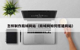 扬州怎样制作局域网站（局域网如何搭建网站）