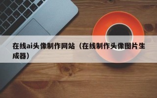 扬州在线ai头像制作网站（在线制作头像图片生成器）