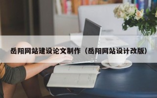 扬州岳阳网站建设论文制作（岳阳网站设计改版）