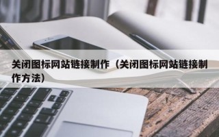 扬州关闭图标网站链接制作（关闭图标网站链接制作方法）