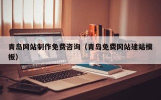 扬州青岛网站制作免费咨询（青岛免费网站建站模板）