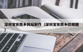 扬州深圳宝安西乡网站制作（深圳宝安西乡控规图）