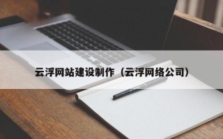 扬州云浮网站建设制作（云浮网络公司）