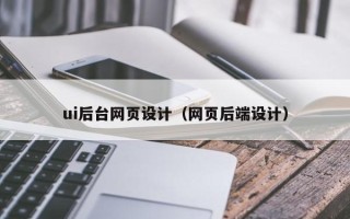 扬州ui后台网页设计（网页后端设计）