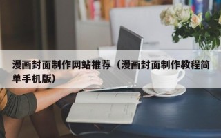 扬州漫画封面制作网站推荐（漫画封面制作教程简单手机版）